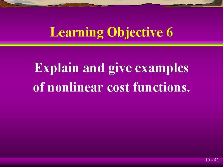 Learning Objective 6 Explain and give examples of nonlinear cost functions. 10 - 41