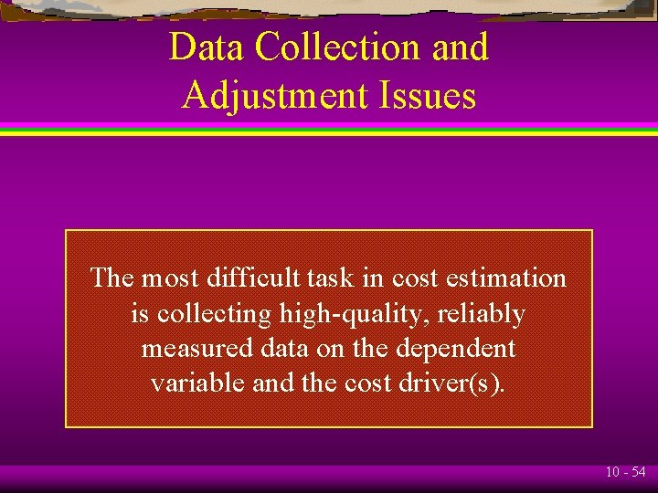 Data Collection and Adjustment Issues The most difficult task in cost estimation is collecting