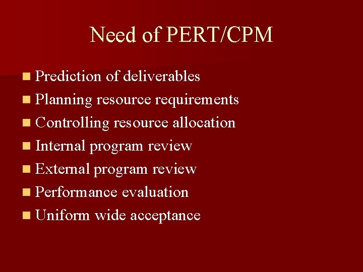 Need of PERT/CPM n Prediction of deliverables n Planning resource requirements n Controlling resource