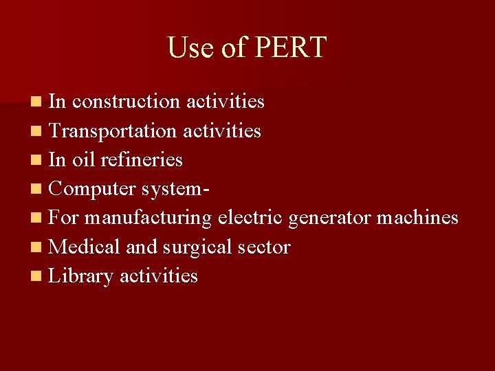 Use of PERT n In construction activities n Transportation activities n In oil refineries
