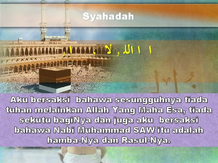 Syahadah ﻭ ﺍ ، ﺍ ﺍ ﺍﻟﻠ ﻭ ﻻ Aku bersaksi bahawa sesungguhnya tiada