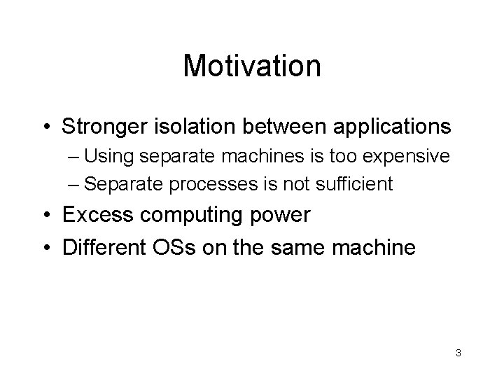 Motivation • Stronger isolation between applications – Using separate machines is too expensive –