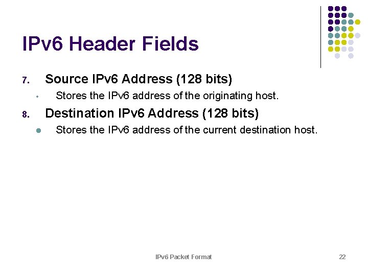 IPv 6 Header Fields Source IPv 6 Address (128 bits) 7. • Stores the