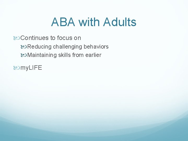 ABA with Adults Continues to focus on Reducing challenging behaviors Maintaining skills from earlier
