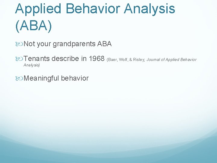 Applied Behavior Analysis (ABA) Not your grandparents ABA Tenants describe in 1968 (Baer, Wolf,