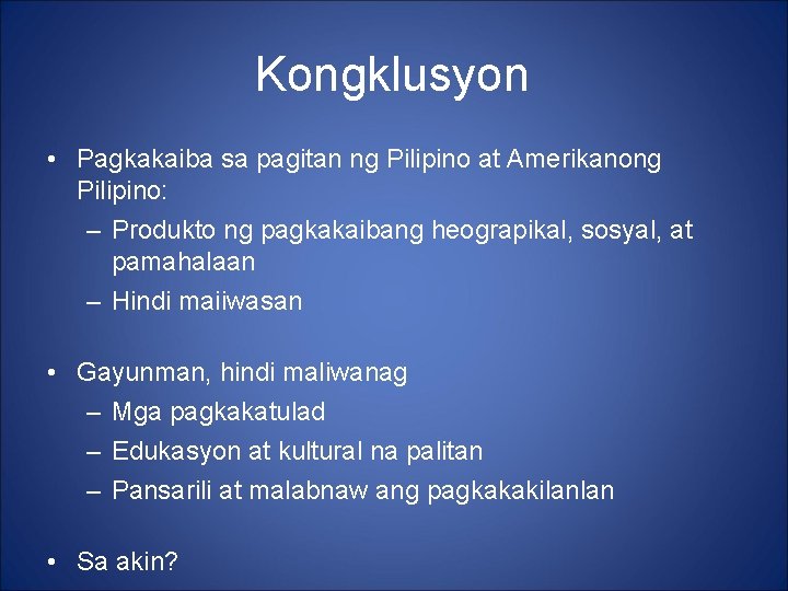 Kongklusyon • Pagkakaiba sa pagitan ng Pilipino at Amerikanong Pilipino: – Produkto ng pagkakaibang Kongklusyon • Pagkakaiba sa pagitan ng Pilipino at Amerikanong Pilipino: – Produkto ng pagkakaibang