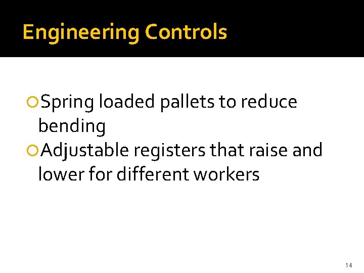 Engineering Controls Spring loaded pallets to reduce bending Adjustable registers that raise and lower