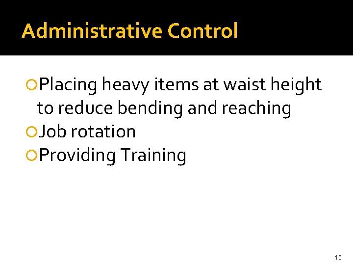 Administrative Control Placing heavy items at waist height to reduce bending and reaching Job