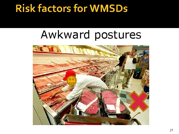 Risk factors for WMSDs Awkward postures • Extended reaching • Bending or twisting of