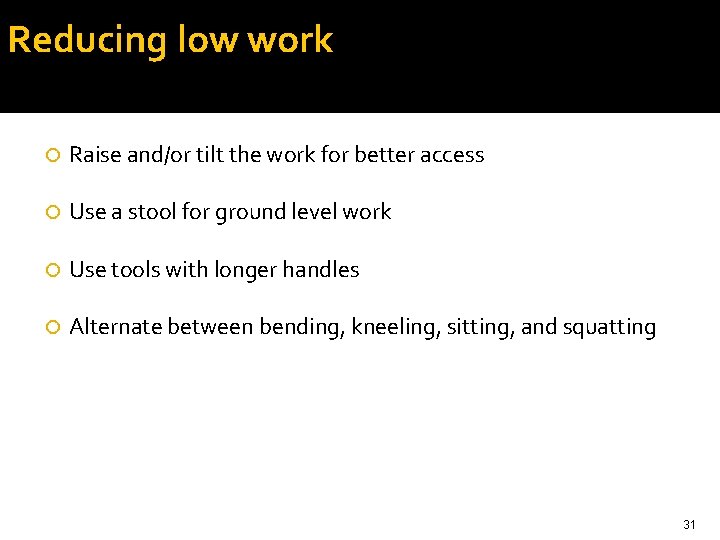 Reducing low work Raise and/or tilt the work for better access Use a stool