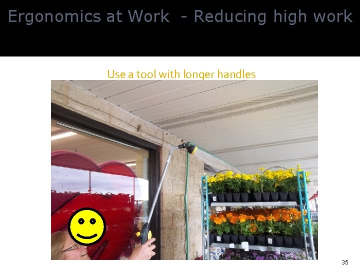 Ergonomics at Work - Reducing high work Use a tool with longer handles 35
