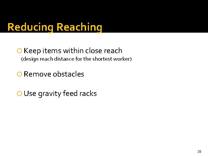 Reducing Reaching Keep items within close reach (design reach distance for the shortest worker)