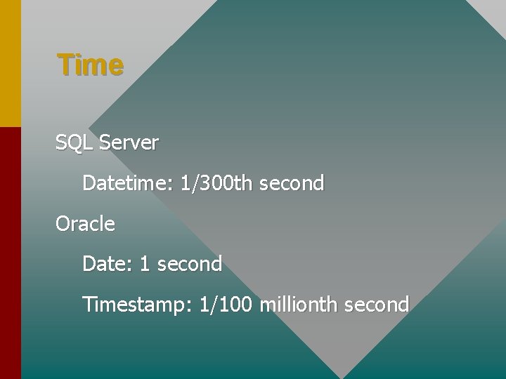 Time SQL Server Datetime: 1/300 th second Oracle Date: 1 second Timestamp: 1/100 millionth Time SQL Server Datetime: 1/300 th second Oracle Date: 1 second Timestamp: 1/100 millionth