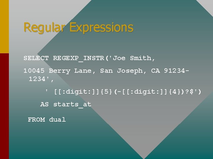 Regular Expressions SELECT REGEXP_INSTR('Joe Smith, 10045 Berry Lane, San Joseph, CA 91234', ' [[: