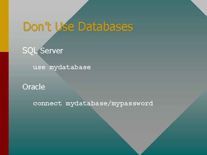 Don’t Use Databases SQL Server use mydatabase Oracle connect mydatabase/mypassword 