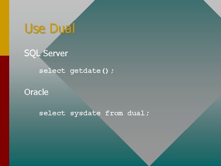 Use Dual SQL Server select getdate(); Oracle select sysdate from dual; 