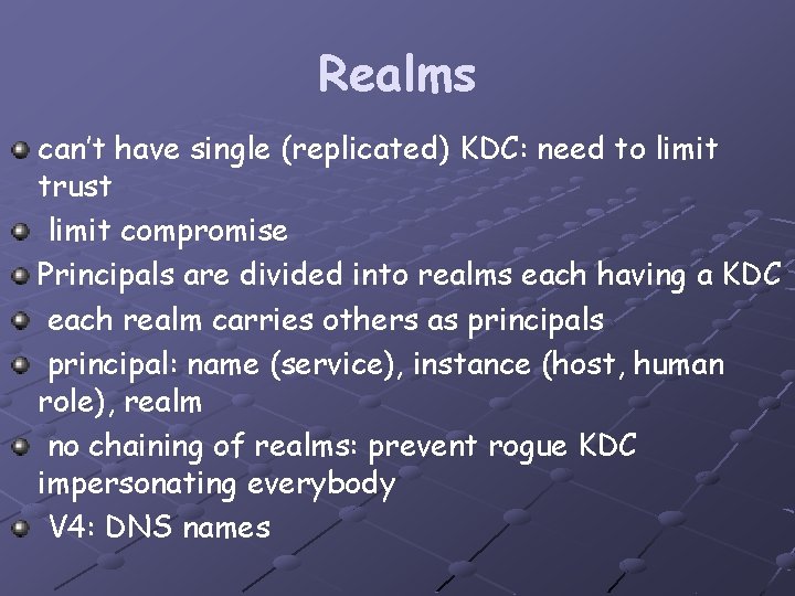 Realms can’t have single (replicated) KDC: need to limit trust limit compromise Principals are