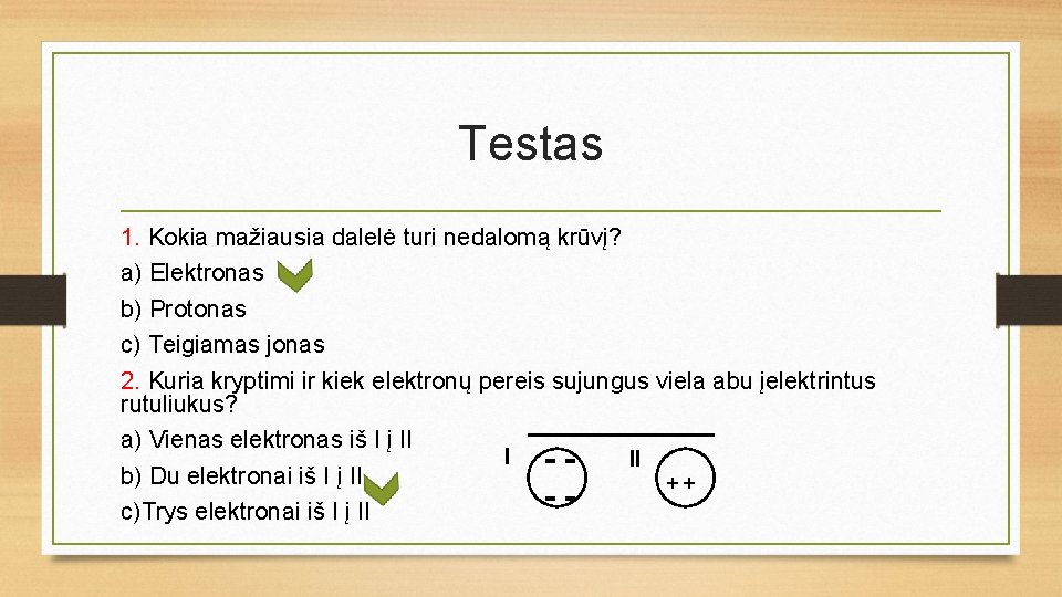 Testas 1. Kokia mažiausia dalelė turi nedalomą krūvį? a) Elektronas b) Protonas c) Teigiamas