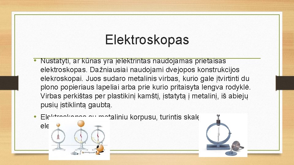 Elektroskopas • Nustatyti, ar kūnas yra įelektrintas naudojamas prietaisas elektroskopas. Dažniausiai naudojami dvejopos konstrukcijos
