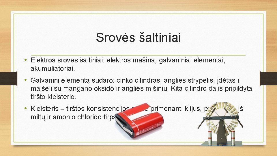Srovės šaltiniai • Elektros srovės šaltiniai: elektros mašina, galvaniniai elementai, akumuliatoriai. • Galvaninį elementą