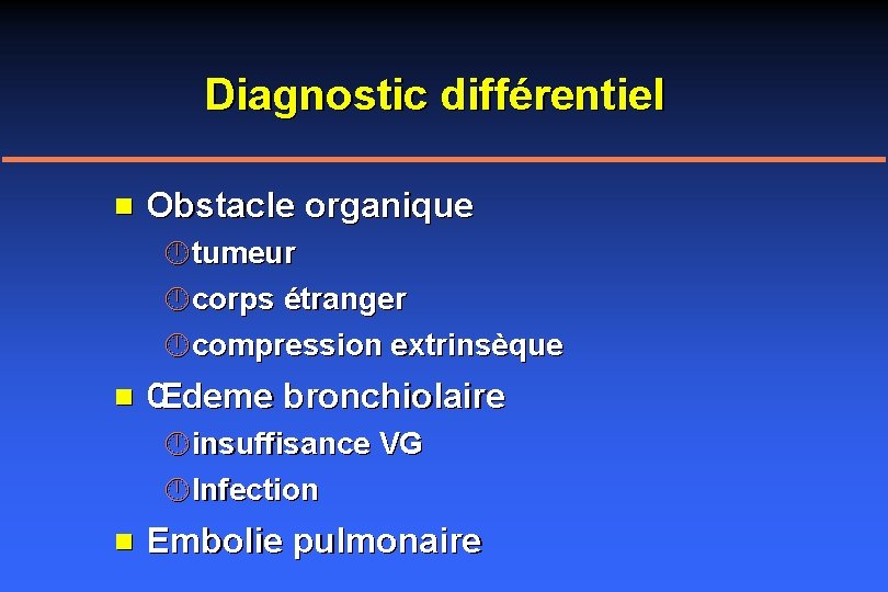 Diagnostic différentiel n Obstacle organique tumeur corps étranger compression extrinsèque n Œdeme bronchiolaire insuffisance