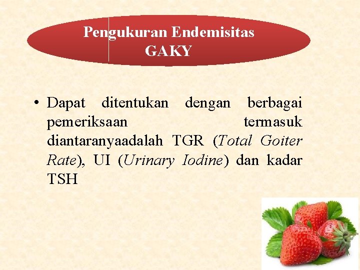 Pengukuran Endemisitas GAKY • Dapat ditentukan dengan berbagai pemeriksaan termasuk diantaranyaadalah TGR (Total Goiter