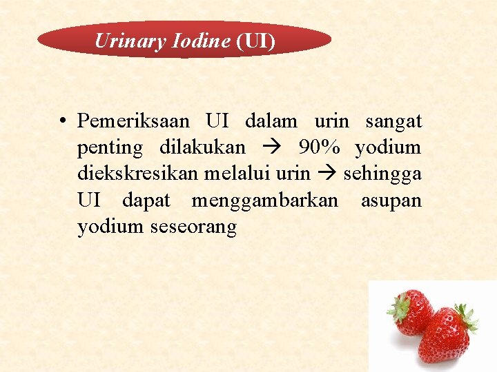 Urinary Iodine (UI) • Pemeriksaan UI dalam urin sangat penting dilakukan 90% yodium diekskresikan