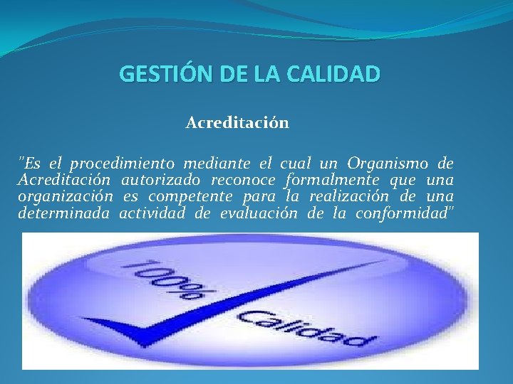 GESTIÓN DE LA CALIDAD Acreditación "Es el procedimiento mediante el cual un Organismo de