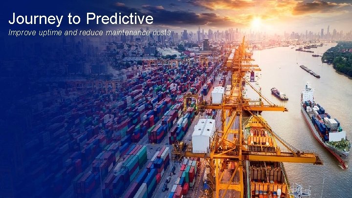 Journey to Predictive Improve uptime and reduce maintenance costs 22 