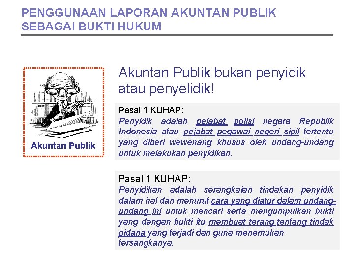 PENGGUNAAN LAPORAN AKUNTAN PUBLIK SEBAGAI BUKTI HUKUM Akuntan Publik bukan penyidik atau penyelidik! Akuntan