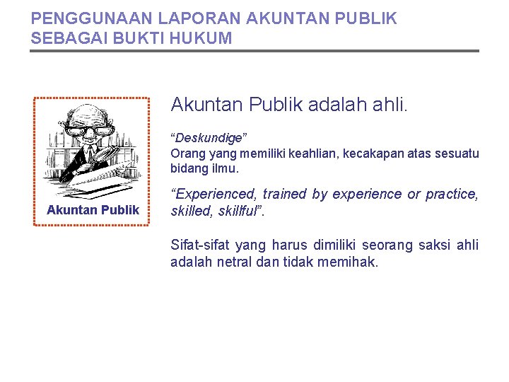 PENGGUNAAN LAPORAN AKUNTAN PUBLIK SEBAGAI BUKTI HUKUM Akuntan Publik adalah ahli. “Deskundige” Orang yang