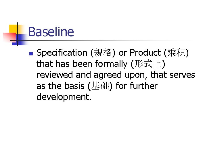 Baseline n Specification (规格) or Product (乘积) that has been formally (形式上) reviewed and