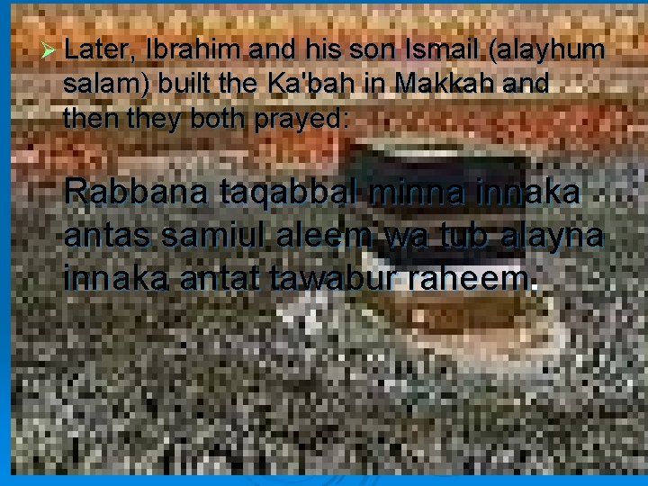 Ø Later, Ibrahim and his son Ismail (alayhum salam) built the Ka'bah in Makkah