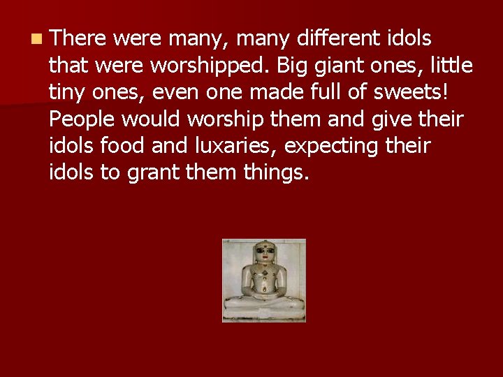 n There were many, many different idols that were worshipped. Big giant ones, little