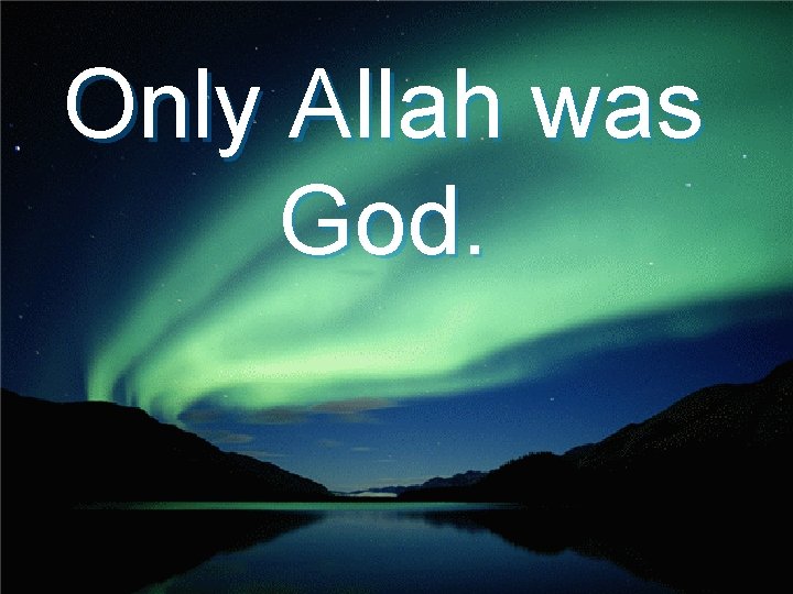 Only Allah was God. 