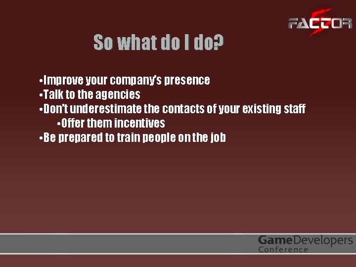 So what do I do? • Improve your company’s presence • Talk to the