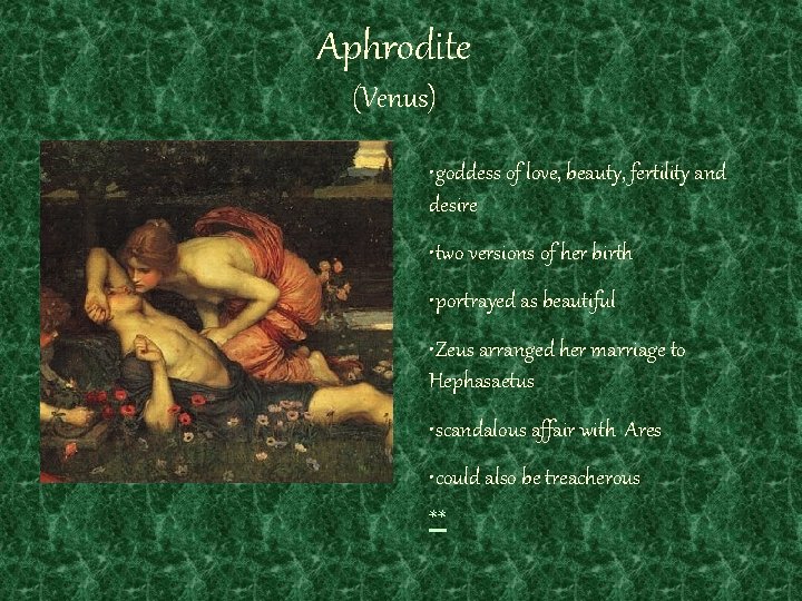 Aphrodite (Venus) • goddess of love, beauty, fertility and desire • two versions of