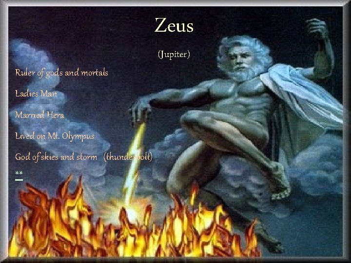 Zeus (Jupiter) Ruler of gods and mortals Ladies Man Married Hera Lived on Mt.