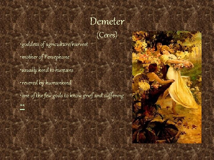 Demeter (Ceres) • goddess of agriculture/harvest • mother of Persephone • usually kind to