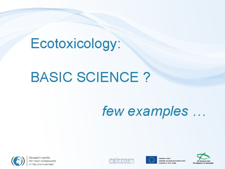 Ecotoxicology: BASIC SCIENCE ? few examples … 