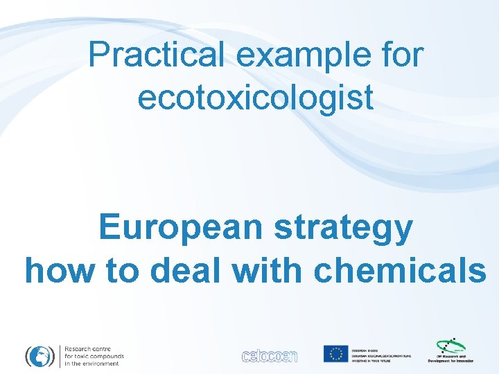 Practical example for ecotoxicologist European strategy how to deal with chemicals 