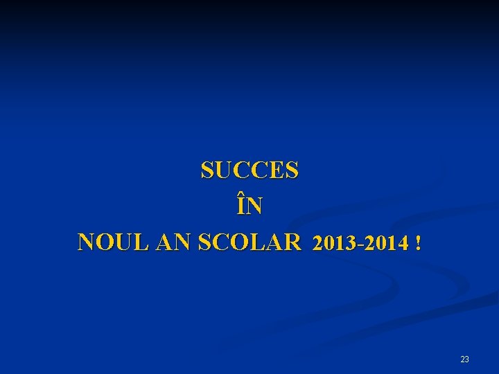 SUCCES ÎN NOUL AN SCOLAR 2013 -2014 ! 23 SUCCES ÎN NOUL AN SCOLAR 2013 -2014 ! 23
