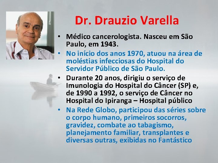 Dr. Drauzio Varella • Médico cancerologista. Nasceu em São Paulo, em 1943. • No