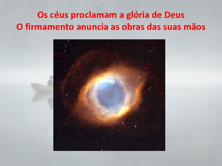 Os céus proclamam a glória de Deus O firmamento anuncia as obras das suas