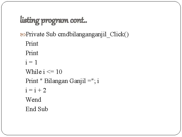 listing program cont. . Private Sub cmdbilanganganjil_Click() Print i = 1 While i <=