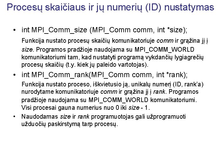 Procesų skaičiaus ir jų numerių (ID) nustatymas • int MPI_Comm_size (MPI_Comm comm, int *size);