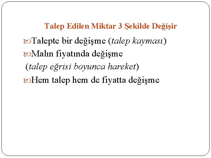 Talep Edilen Miktar 3 Şekilde Değişir Talepte bir değişme (talep kayması) Malın fiyatında değişme