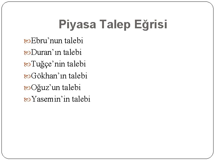 Piyasa Talep Eğrisi Ebru’nun talebi Duran’ın talebi Tuğçe’nin talebi Gökhan’ın talebi Oğuz’un talebi Yasemin’in