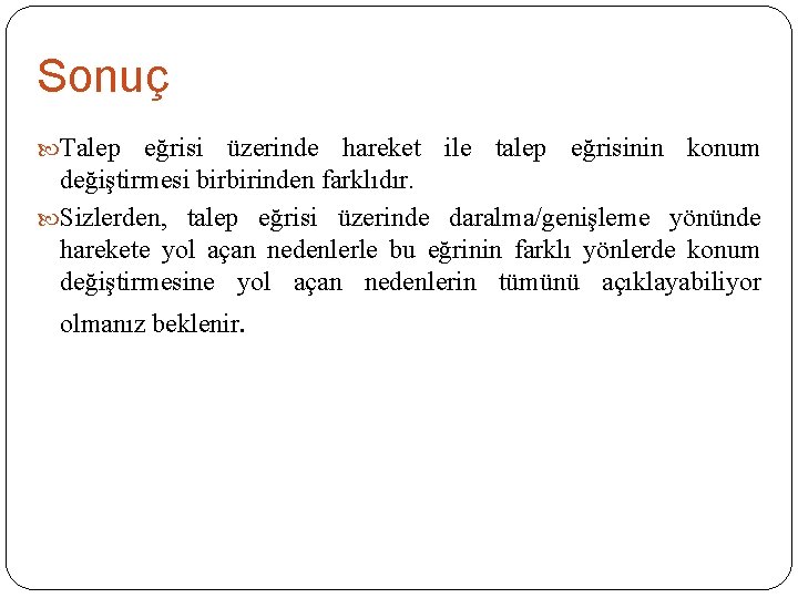 Sonuç Talep eğrisi üzerinde hareket ile talep eğrisinin konum değiştirmesi birbirinden farklıdır. Sizlerden, talep