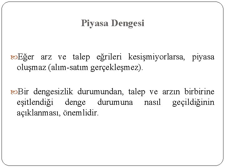 Piyasa Dengesi Eğer arz ve talep eğrileri kesişmiyorlarsa, piyasa oluşmaz (alım-satım gerçekleşmez). Bir dengesizlik